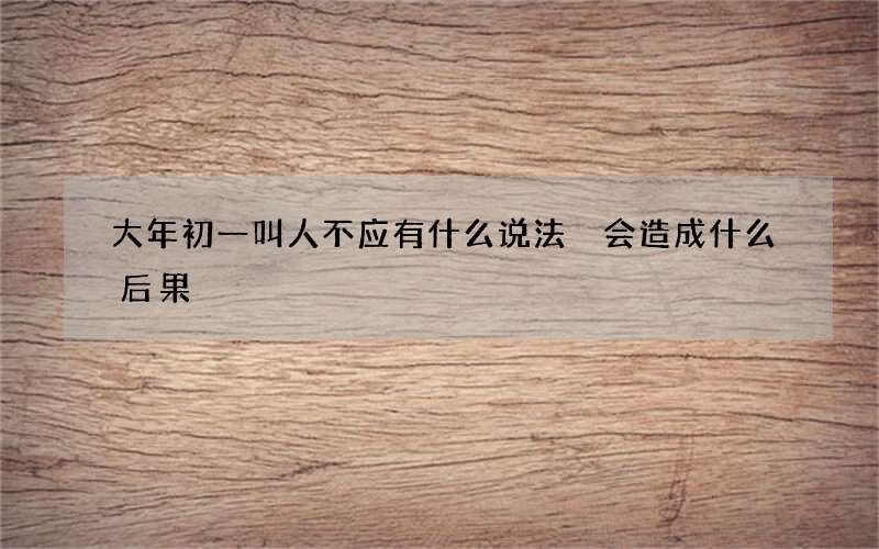 大年初一叫人不应有什么说法 会造成什么后果
